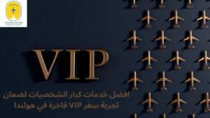 افضل خدمات كبار الشخصيات لضمان تجربة سفر VIP فاخرة في هولندا